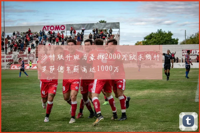 沙特联升班马豪掷2000万欧求购特罗萨德年薪高达1000万