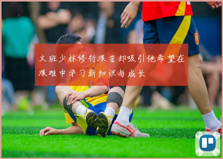 文班少林修行艰苦却吸引他希望在艰难中学习新知识与成长