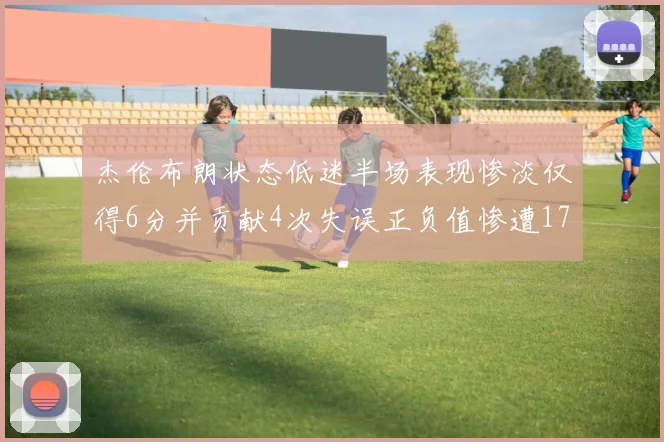 杰伦布朗状态低迷半场表现惨淡仅得6分并贡献4次失误正负值惨遭17