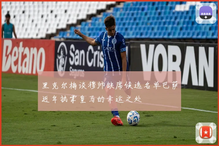 里克尔梅谈穆帅缺席候选名单巴萨近年执掌皇马的幸运之处