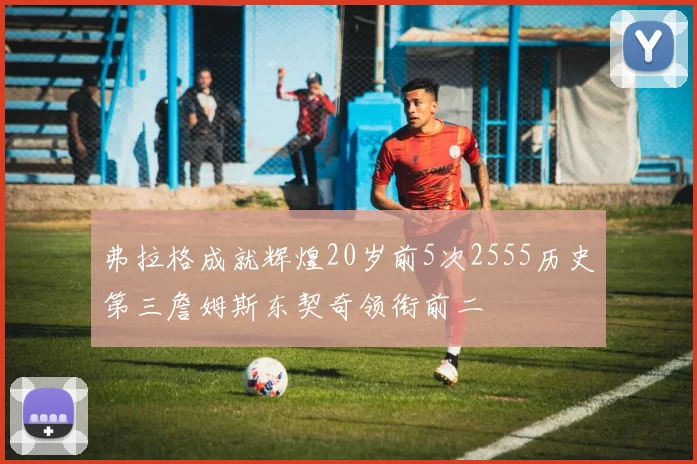 弗拉格成就辉煌20岁前5次2555历史第三詹姆斯东契奇领衔前二