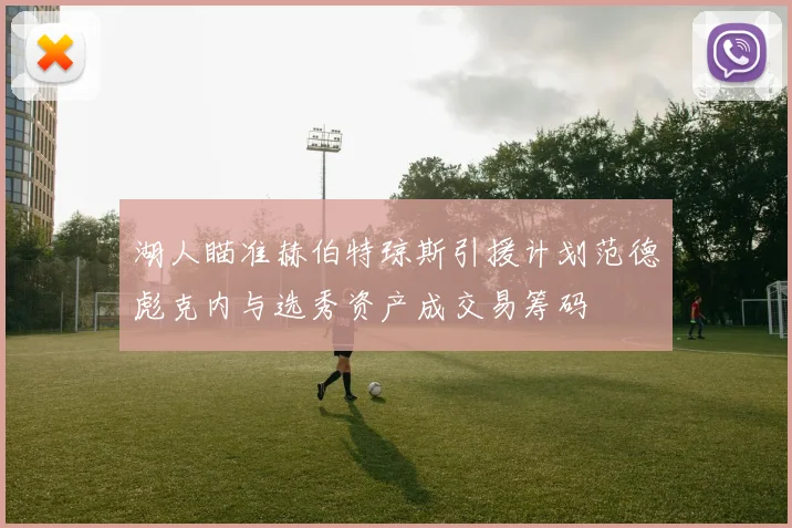 湖人瞄准赫伯特琼斯引援计划范德彪克内与选秀资产成交易筹码