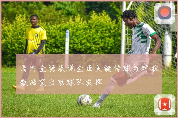 马内全场表现全面关键传球与对抗数据突出助球队发挥