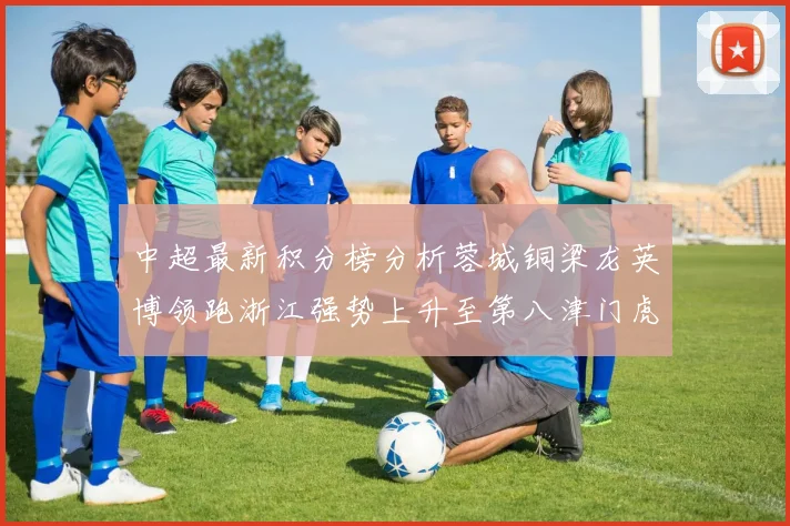 中超最新积分榜分析蓉城铜梁龙英博领跑浙江强势上升至第八津门虎仍然垫底