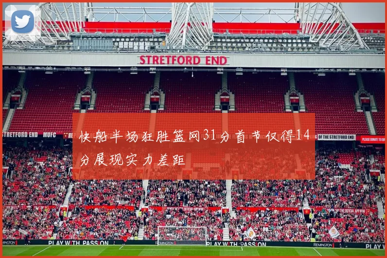 快船半场狂胜篮网31分首节仅得14分展现实力差距